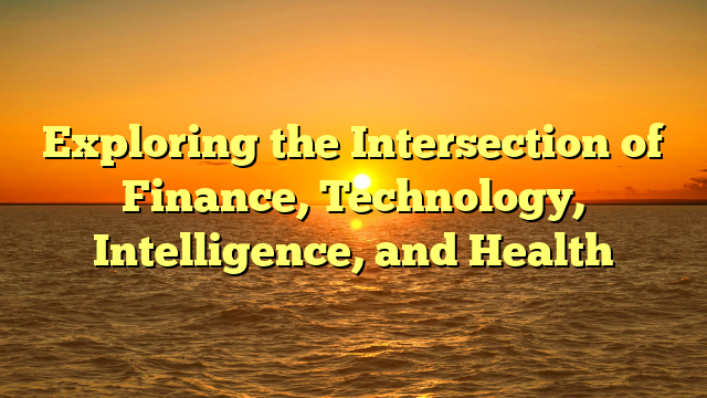 Exploring the Intersection of Finance, Technology, Intelligence, and Health