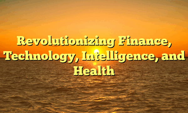 Revolutionizing  Finance, Technology, Intelligence, and Health