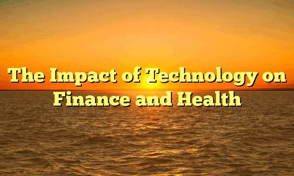 The Impact of Technology on Finance and Health The Impact of Technology on Finance and Health