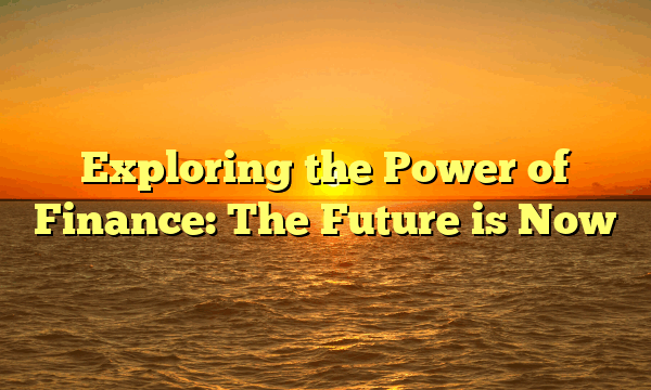 Exploring the Power of Finance: The Future is Now