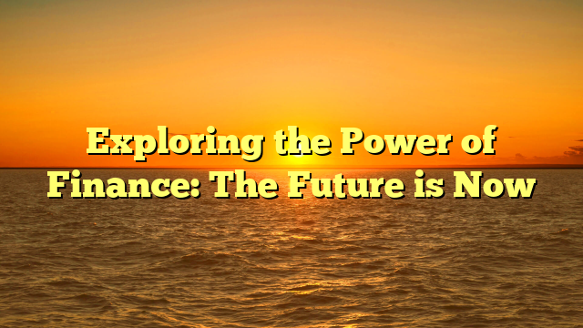 Exploring the Power of Finance: The Future is Now