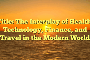 Title: The Interplay of Health, Technology, Finance, and Travel in the Modern World