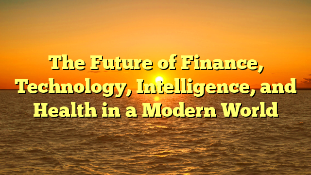 The Future of Finance, Technology, Intelligence, and Health in a Modern World