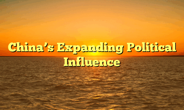 China’s Expanding Political Influence