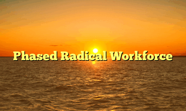 Phased Radical Workforce