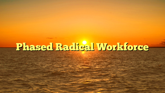 Phased Radical Workforce