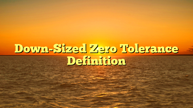 Down-Sized Zero Tolerance Definition