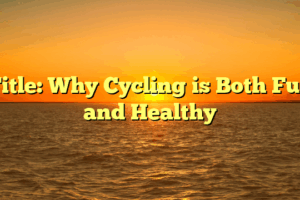 Title: Why Cycling is Both Fun and Healthy