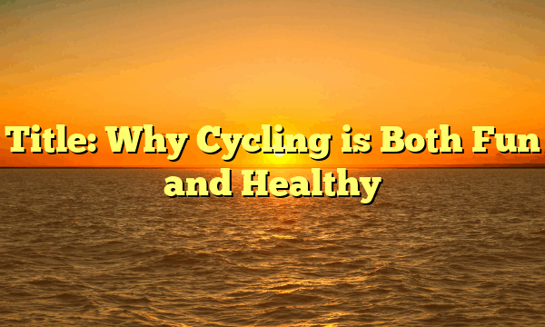 Title: Why Cycling is Both Fun and Healthy Title: Why Cycling is Both Fun and Healthy