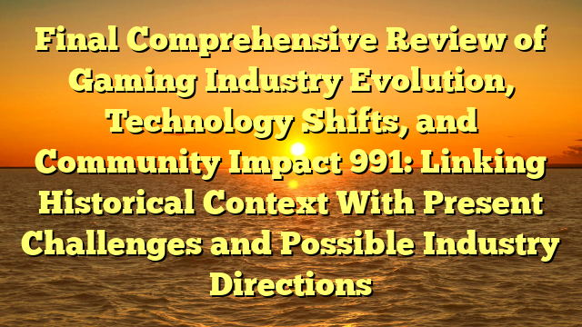 Final Comprehensive Review of Gaming Industry Evolution, Technology Shifts, and Community Impact 991: Linking Historical Context With Present Challenges and Possible Industry Directions Final Comprehensive Review of Gaming Industry Evolution, Technology Shifts, and Community Impact 991: Linking Historical Context With Present Challenges and Possible Industry Directions