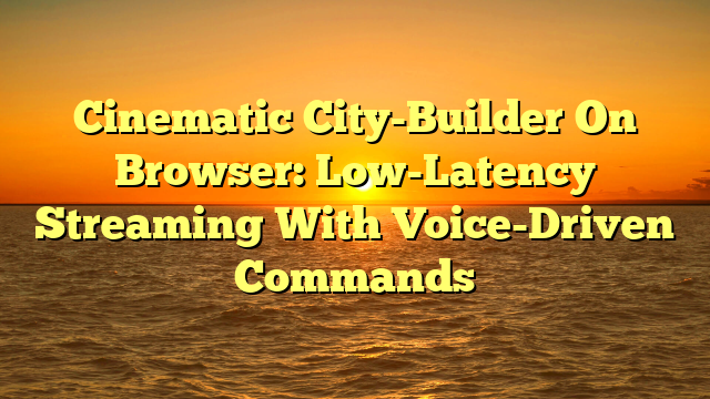 Cinematic City-Builder On Browser: Low-Latency Streaming With Voice-Driven Commands