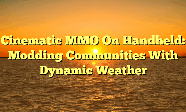 Cinematic MMO On Handheld: Modding Communities With Dynamic Weather Cinematic MMO On Handheld: Modding Communities With Dynamic Weather