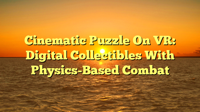 Cinematic Puzzle On VR: Digital Collectibles With Physics-Based Combat