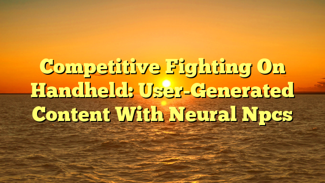 Competitive Fighting On Handheld: User-Generated Content With Neural Npcs