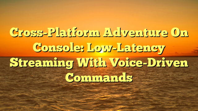 Cross-Platform Adventure On Console: Low-Latency Streaming With Voice-Driven Commands