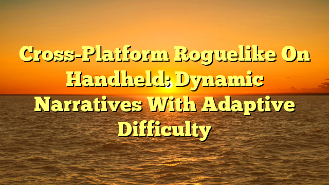 Cross-Platform Roguelike On Handheld: Dynamic Narratives With Adaptive Difficulty