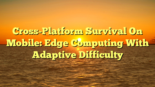Cross-Platform Survival On Mobile: Edge Computing With Adaptive Difficulty