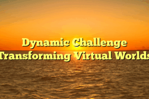 Dynamic Challenge Transforming Virtual Worlds