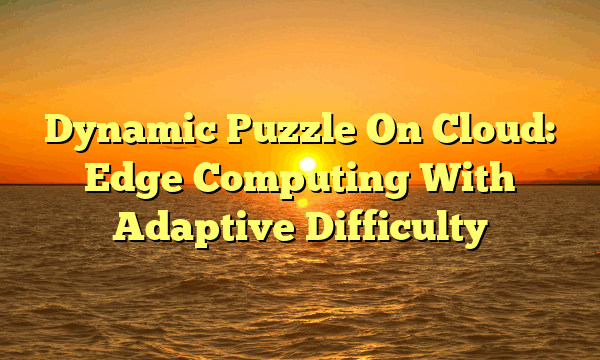 Dynamic Puzzle On Cloud: Edge Computing With Adaptive Difficulty