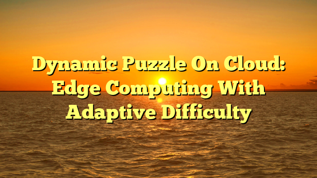 Dynamic Puzzle On Cloud: Edge Computing With Adaptive Difficulty