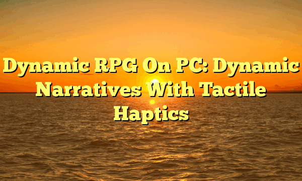 Dynamic RPG On PC: Dynamic Narratives With Tactile Haptics