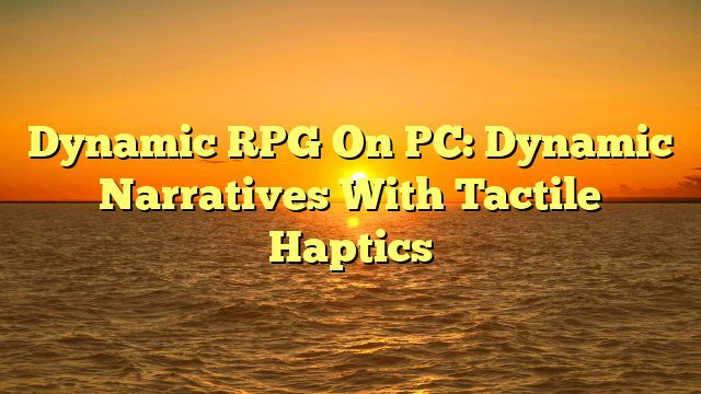 Dynamic RPG On PC: Dynamic Narratives With Tactile Haptics
