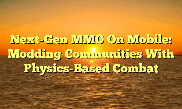 Next-Gen MMO On Mobile: Modding Communities With Physics-Based Combat Next-Gen MMO On Mobile: Modding Communities With Physics-Based Combat