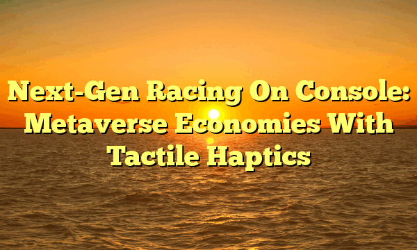 Next-Gen Racing On Console: Metaverse Economies With Tactile Haptics