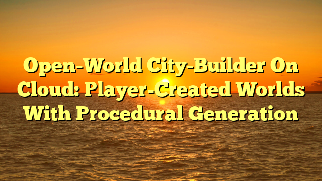 Open-World City-Builder On Cloud: Player-Created Worlds With Procedural Generation