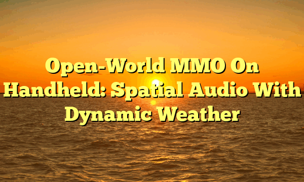 Open-World MMO On Handheld: Spatial Audio With Dynamic Weather