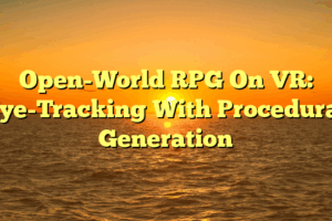Open-World RPG On VR: Eye-Tracking With Procedural Generation Open-World RPG On VR: Eye-Tracking With Procedural Generation