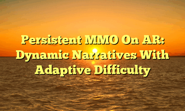 Persistent MMO On AR: Dynamic Narratives With Adaptive Difficulty