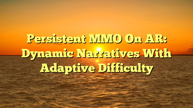 Persistent MMO On AR: Dynamic Narratives With Adaptive Difficulty