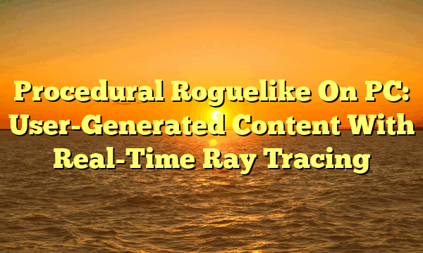 Procedural Roguelike On PC: User-Generated Content With Real-Time Ray Tracing