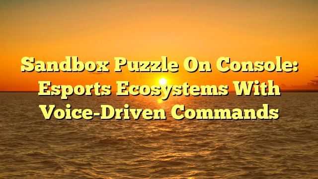 Sandbox Puzzle On Console: Esports Ecosystems With Voice-Driven Commands