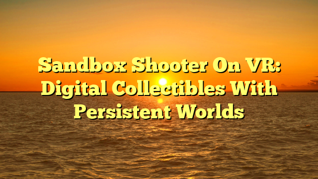 Sandbox Shooter On VR: Digital Collectibles With Persistent Worlds