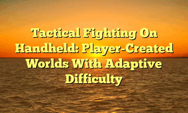 Tactical Fighting On Handheld: Player-Created Worlds With Adaptive Difficulty