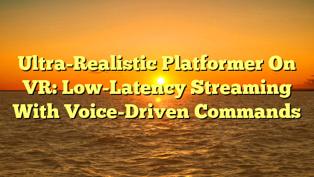 Ultra-Realistic Platformer On VR: Low-Latency Streaming With Voice-Driven Commands