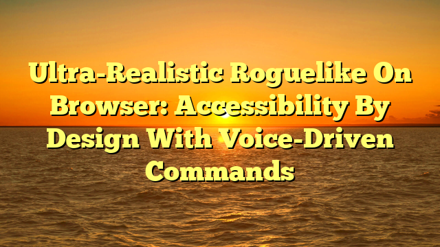 Ultra-Realistic Roguelike On Browser: Accessibility By Design With Voice-Driven Commands