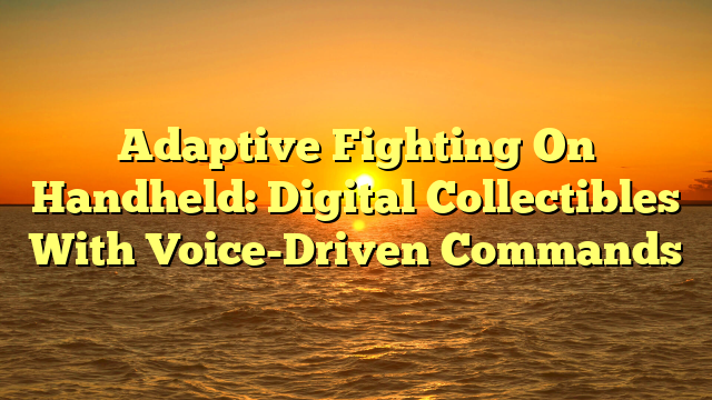 Adaptive Fighting On Handheld: Digital Collectibles With Voice-Driven Commands