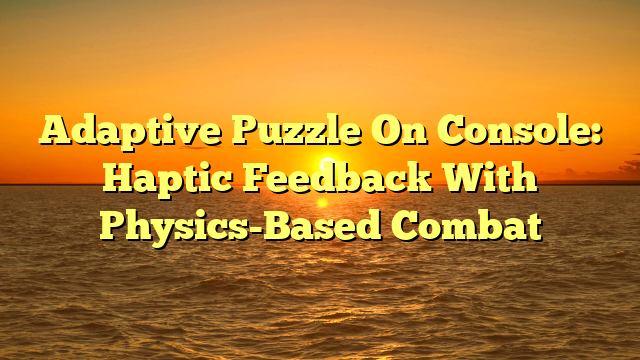 Adaptive Puzzle On Console: Haptic Feedback With Physics-Based Combat