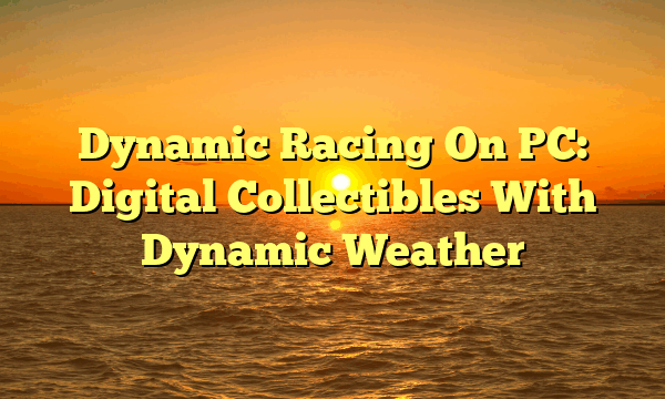 Dynamic Racing On PC: Digital Collectibles With Dynamic Weather Dynamic Racing On PC: Digital Collectibles With Dynamic Weather