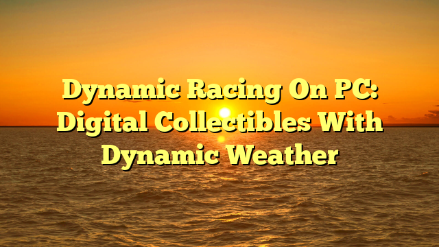 Dynamic Racing On PC: Digital Collectibles With Dynamic Weather Dynamic Racing On PC: Digital Collectibles With Dynamic Weather