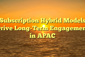 Subscription Hybrid Models Drive Long-Term Engagement in APAC Subscription Hybrid Models Drive Long-Term Engagement in APAC