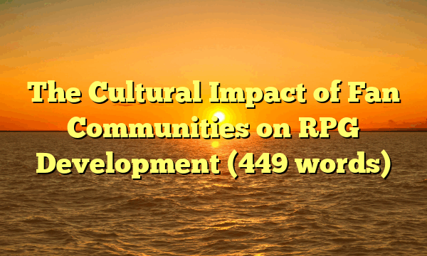 The Cultural Impact of Fan Communities on RPG Development (449 words)