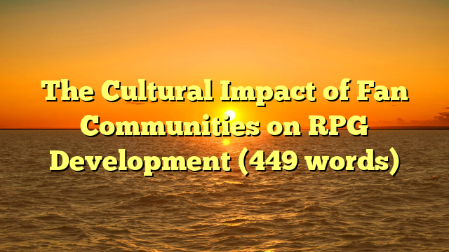 The Cultural Impact of Fan Communities on RPG Development (449 words)