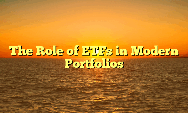 The Role of ETFs in Modern Portfolios The Role of ETFs in Modern Portfolios