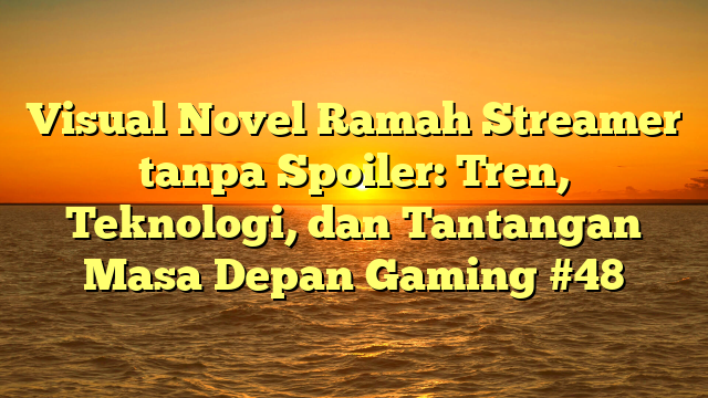 Visual Novel Ramah Streamer tanpa Spoiler: Tren, Teknologi, dan Tantangan Masa Depan Gaming #48