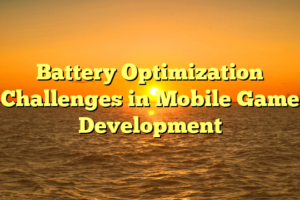 Battery Optimization Challenges in Mobile Game Development