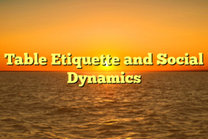 Table Etiquette and Social Dynamics
